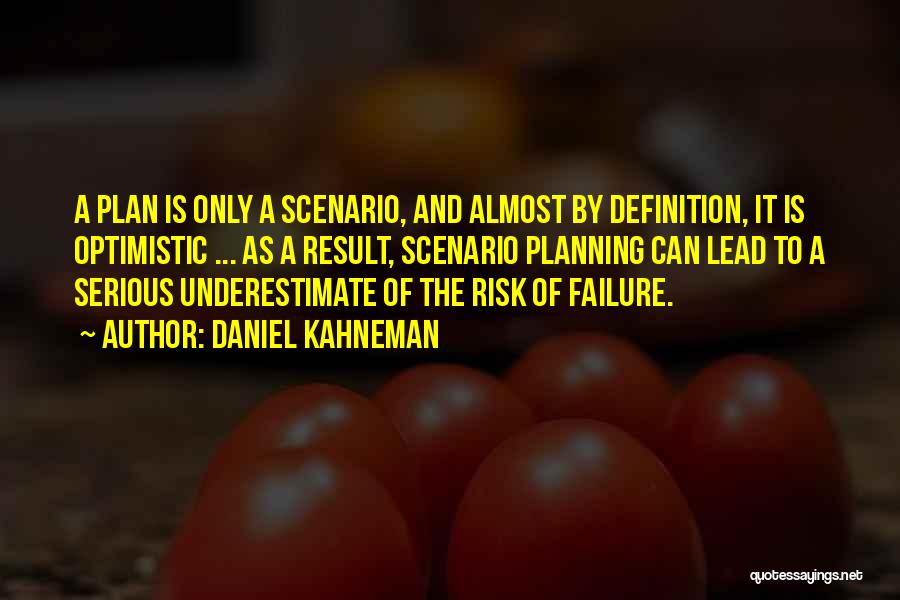 Daniel Kahneman Quotes: A Plan Is Only A Scenario, And Almost By Definition, It Is Optimistic ... As A Result, Scenario Planning Can