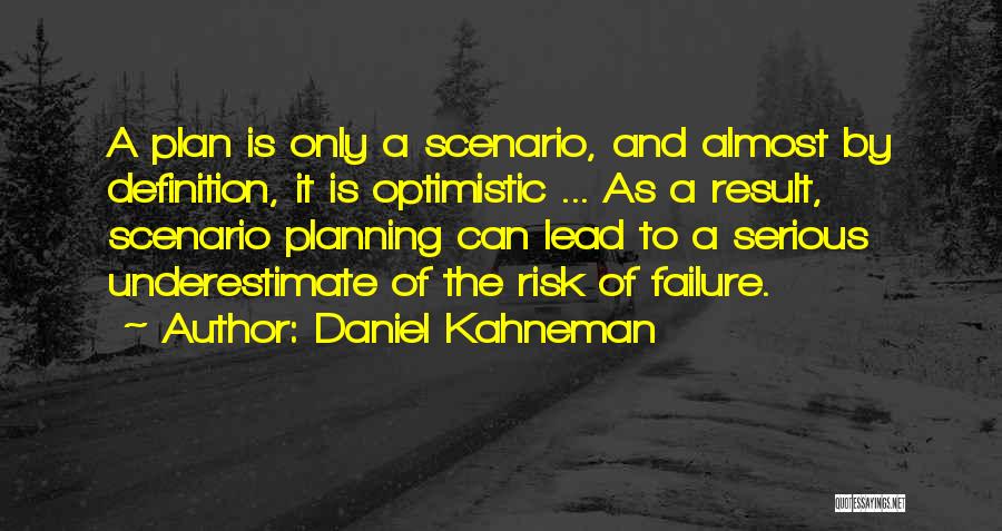 Daniel Kahneman Quotes: A Plan Is Only A Scenario, And Almost By Definition, It Is Optimistic ... As A Result, Scenario Planning Can