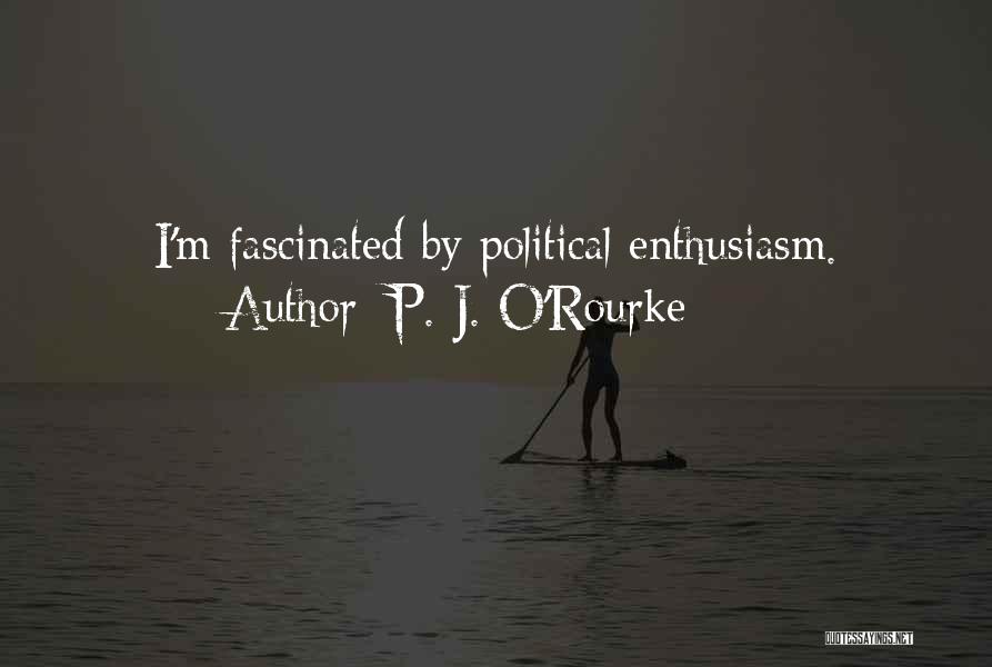 P. J. O'Rourke Quotes: I'm Fascinated By Political Enthusiasm.