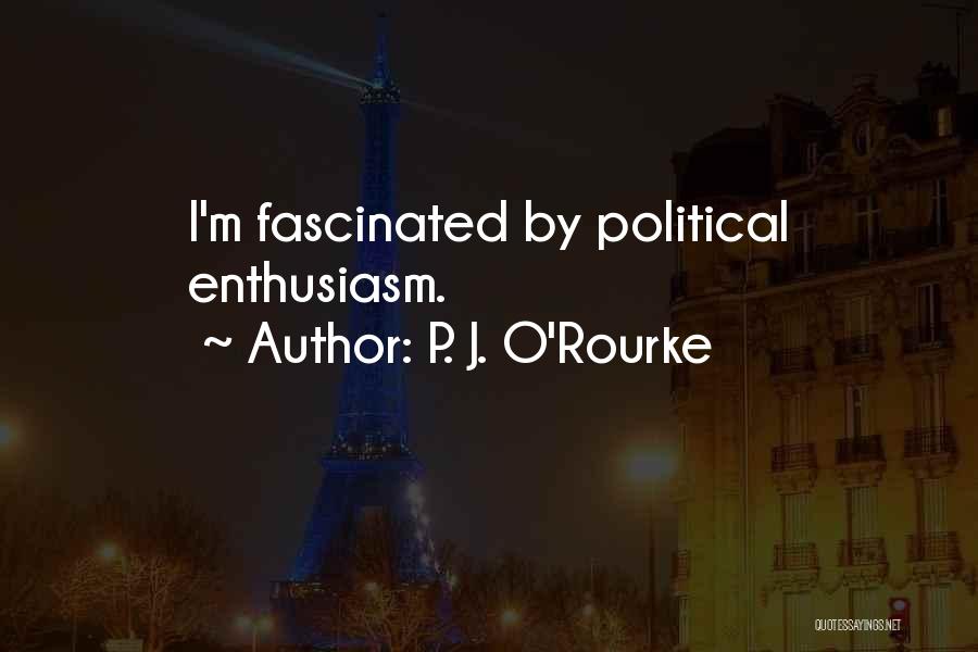 P. J. O'Rourke Quotes: I'm Fascinated By Political Enthusiasm.