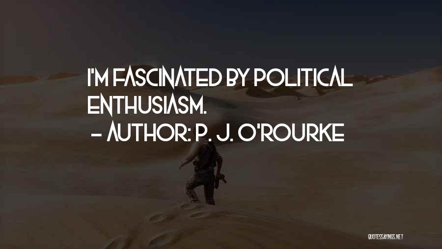 P. J. O'Rourke Quotes: I'm Fascinated By Political Enthusiasm.