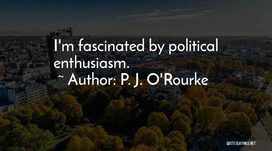 P. J. O'Rourke Quotes: I'm Fascinated By Political Enthusiasm.