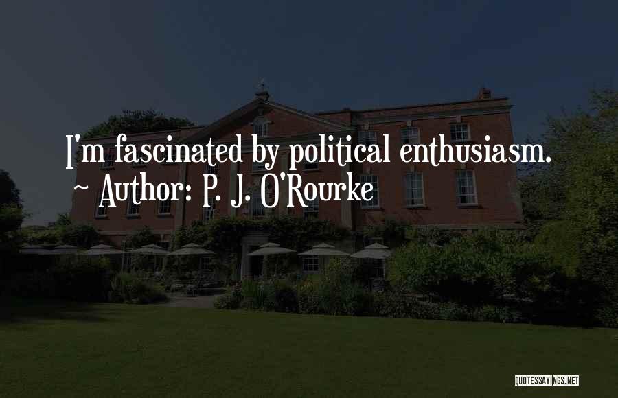 P. J. O'Rourke Quotes: I'm Fascinated By Political Enthusiasm.