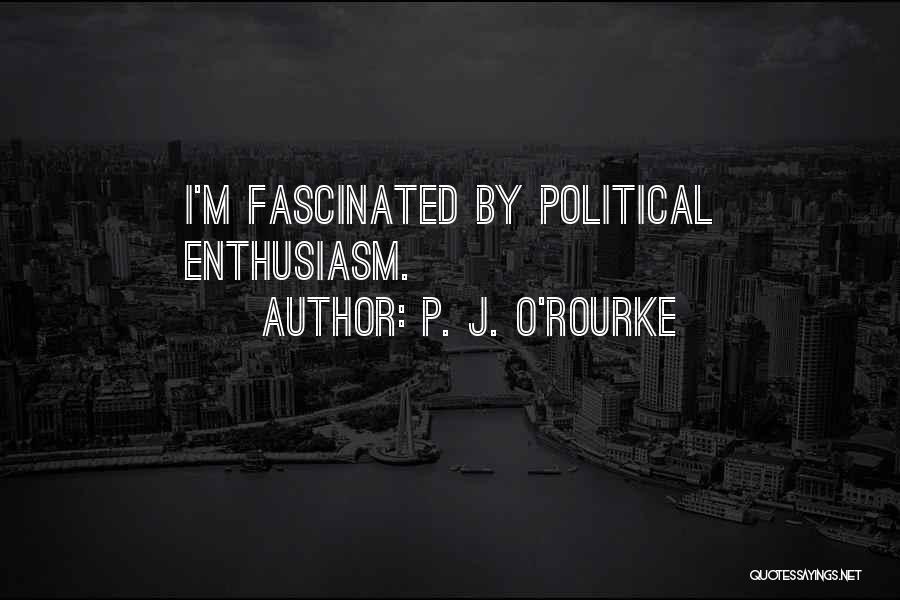 P. J. O'Rourke Quotes: I'm Fascinated By Political Enthusiasm.