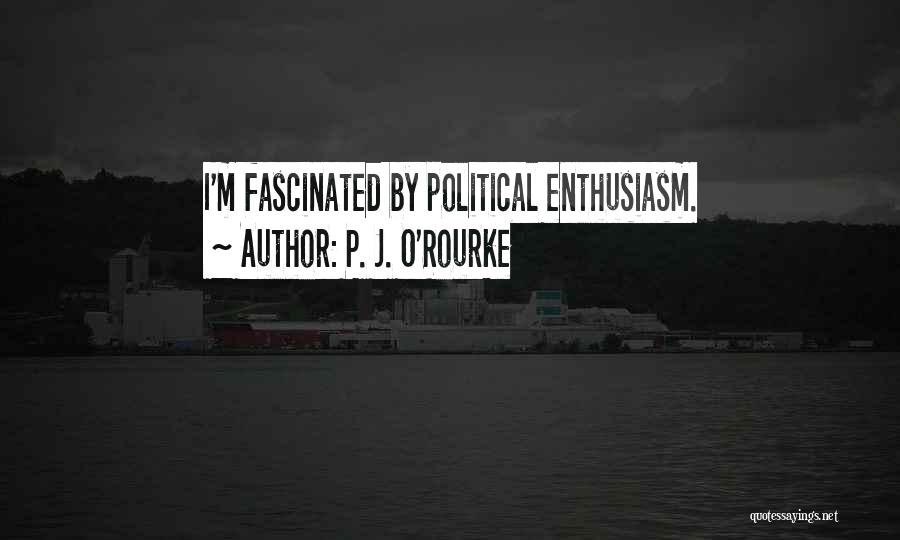 P. J. O'Rourke Quotes: I'm Fascinated By Political Enthusiasm.