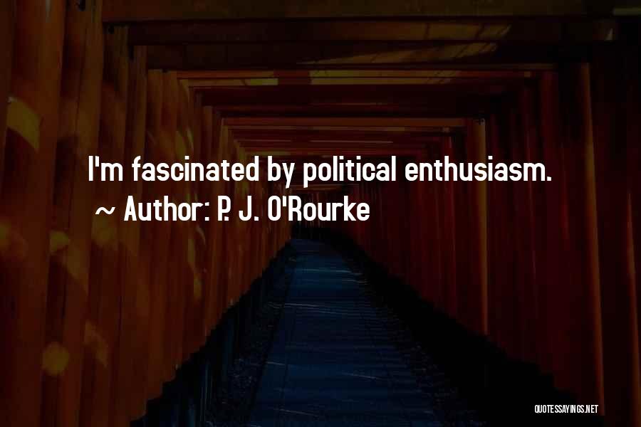 P. J. O'Rourke Quotes: I'm Fascinated By Political Enthusiasm.