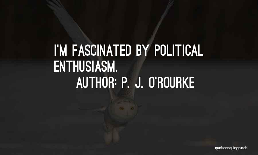 P. J. O'Rourke Quotes: I'm Fascinated By Political Enthusiasm.