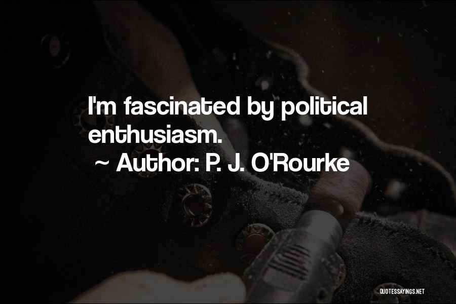 P. J. O'Rourke Quotes: I'm Fascinated By Political Enthusiasm.