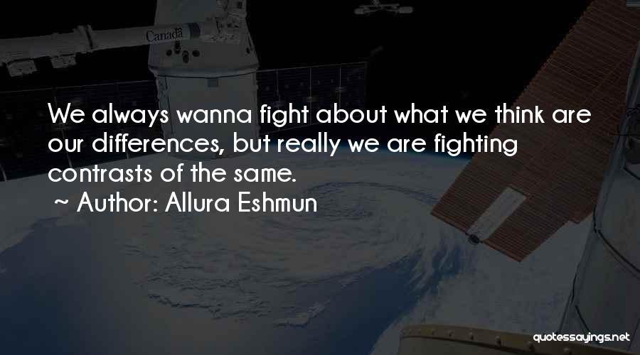 Allura Eshmun Quotes: We Always Wanna Fight About What We Think Are Our Differences, But Really We Are Fighting Contrasts Of The Same.