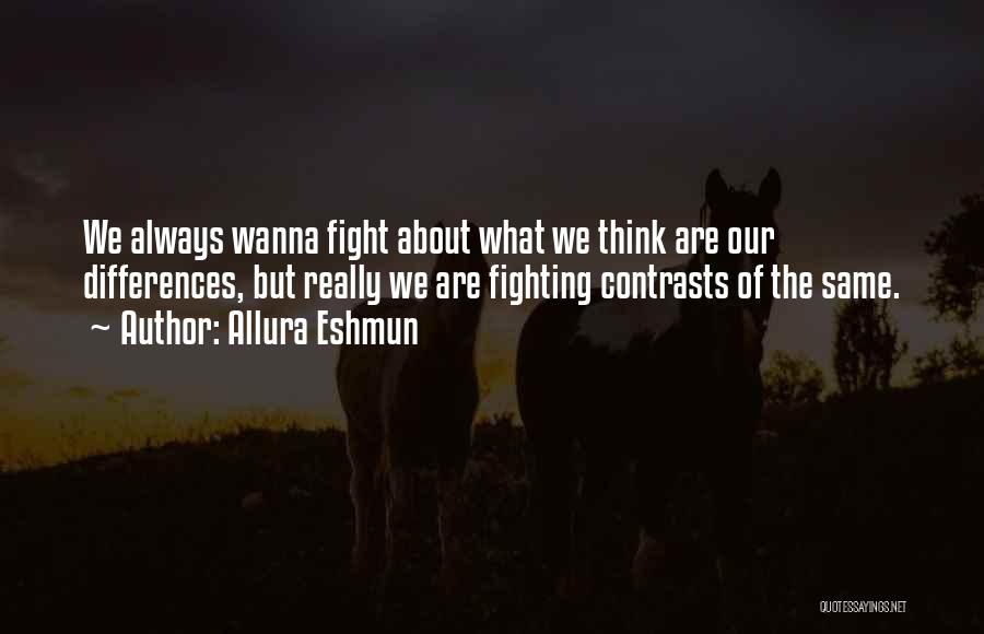 Allura Eshmun Quotes: We Always Wanna Fight About What We Think Are Our Differences, But Really We Are Fighting Contrasts Of The Same.