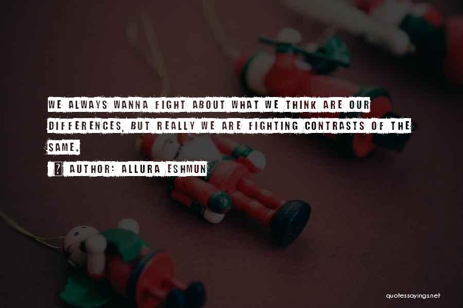 Allura Eshmun Quotes: We Always Wanna Fight About What We Think Are Our Differences, But Really We Are Fighting Contrasts Of The Same.
