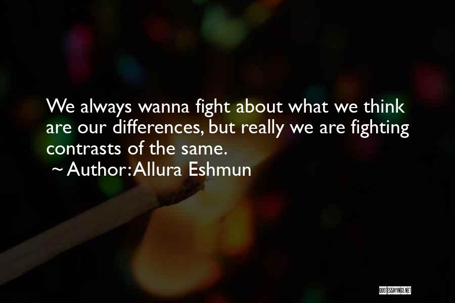 Allura Eshmun Quotes: We Always Wanna Fight About What We Think Are Our Differences, But Really We Are Fighting Contrasts Of The Same.