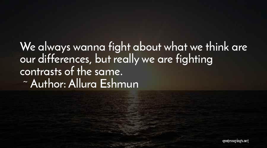 Allura Eshmun Quotes: We Always Wanna Fight About What We Think Are Our Differences, But Really We Are Fighting Contrasts Of The Same.