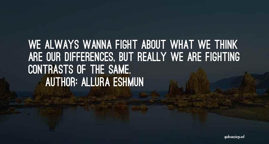 Allura Eshmun Quotes: We Always Wanna Fight About What We Think Are Our Differences, But Really We Are Fighting Contrasts Of The Same.