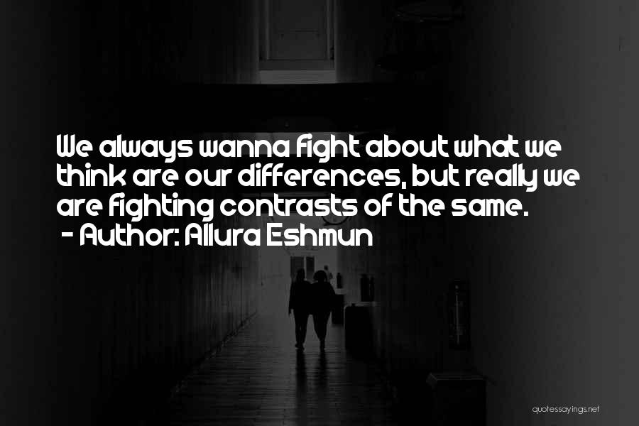 Allura Eshmun Quotes: We Always Wanna Fight About What We Think Are Our Differences, But Really We Are Fighting Contrasts Of The Same.