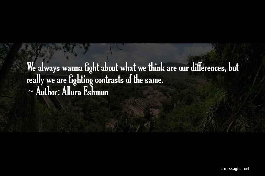 Allura Eshmun Quotes: We Always Wanna Fight About What We Think Are Our Differences, But Really We Are Fighting Contrasts Of The Same.