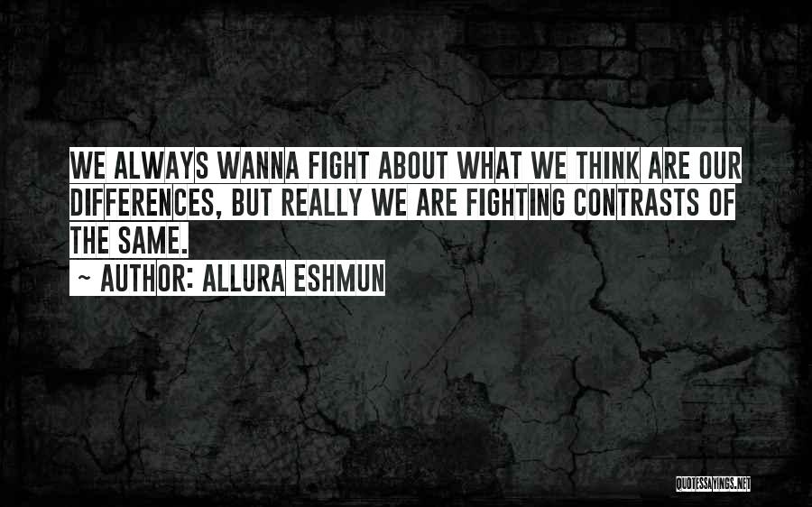Allura Eshmun Quotes: We Always Wanna Fight About What We Think Are Our Differences, But Really We Are Fighting Contrasts Of The Same.