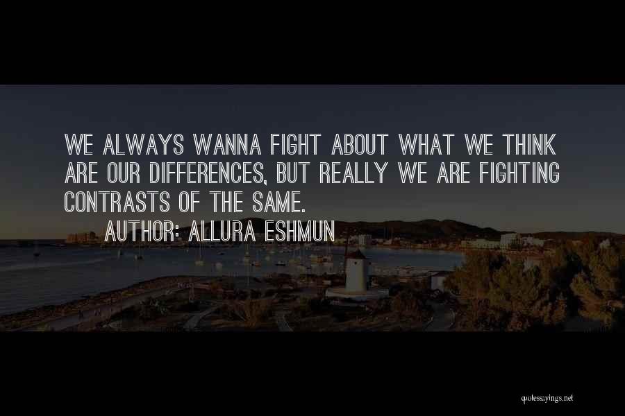 Allura Eshmun Quotes: We Always Wanna Fight About What We Think Are Our Differences, But Really We Are Fighting Contrasts Of The Same.