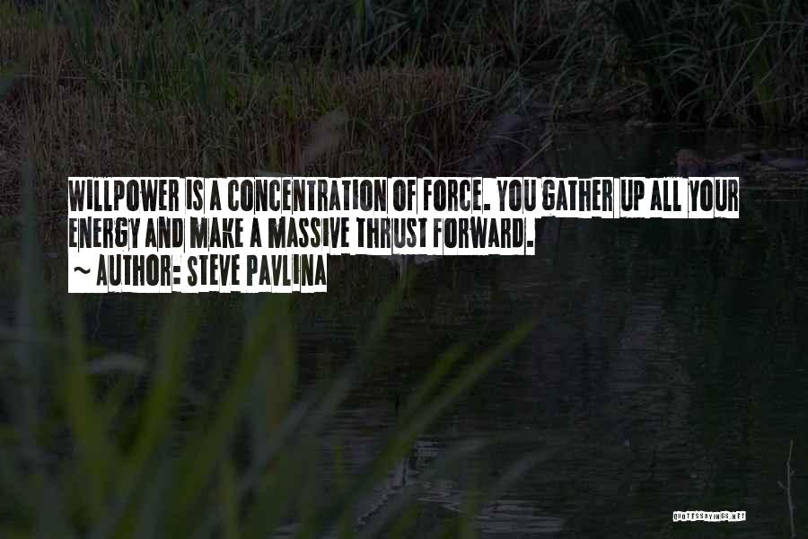 Steve Pavlina Quotes: Willpower Is A Concentration Of Force. You Gather Up All Your Energy And Make A Massive Thrust Forward.