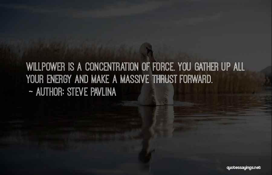 Steve Pavlina Quotes: Willpower Is A Concentration Of Force. You Gather Up All Your Energy And Make A Massive Thrust Forward.