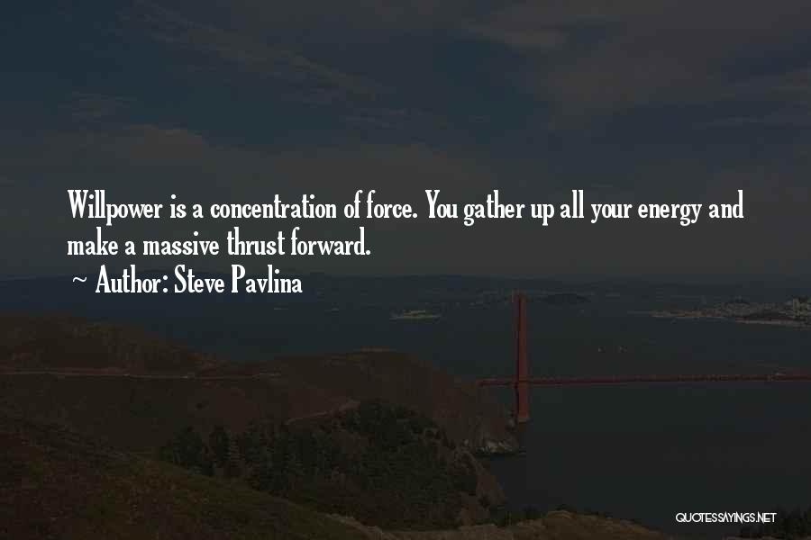 Steve Pavlina Quotes: Willpower Is A Concentration Of Force. You Gather Up All Your Energy And Make A Massive Thrust Forward.