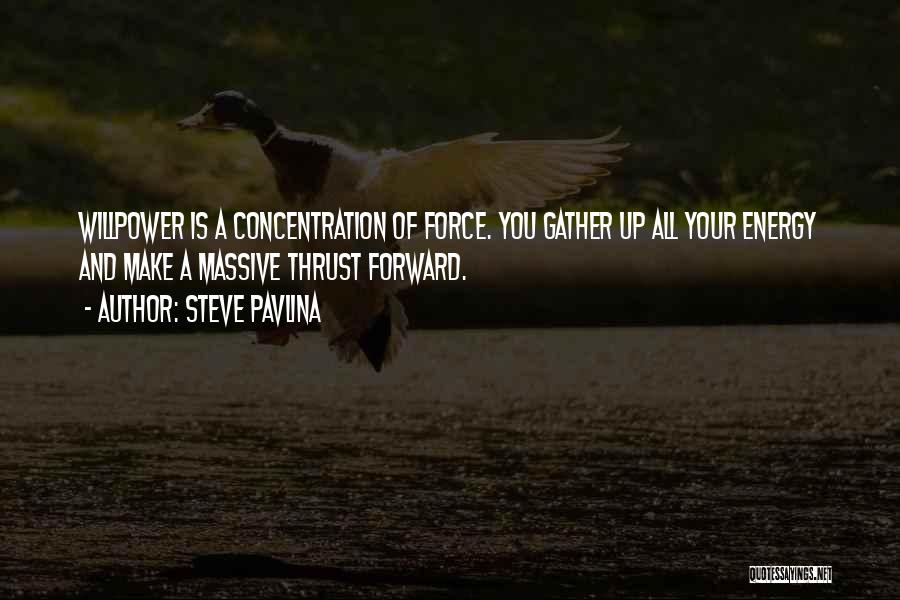 Steve Pavlina Quotes: Willpower Is A Concentration Of Force. You Gather Up All Your Energy And Make A Massive Thrust Forward.