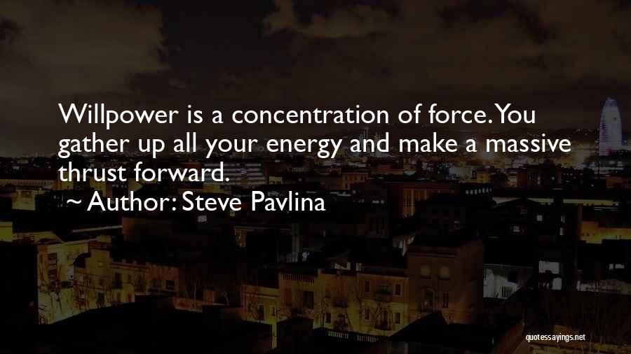 Steve Pavlina Quotes: Willpower Is A Concentration Of Force. You Gather Up All Your Energy And Make A Massive Thrust Forward.
