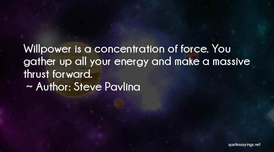 Steve Pavlina Quotes: Willpower Is A Concentration Of Force. You Gather Up All Your Energy And Make A Massive Thrust Forward.