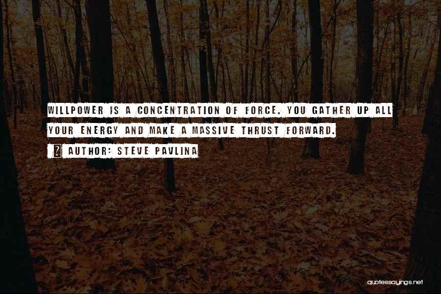Steve Pavlina Quotes: Willpower Is A Concentration Of Force. You Gather Up All Your Energy And Make A Massive Thrust Forward.