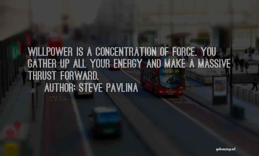 Steve Pavlina Quotes: Willpower Is A Concentration Of Force. You Gather Up All Your Energy And Make A Massive Thrust Forward.
