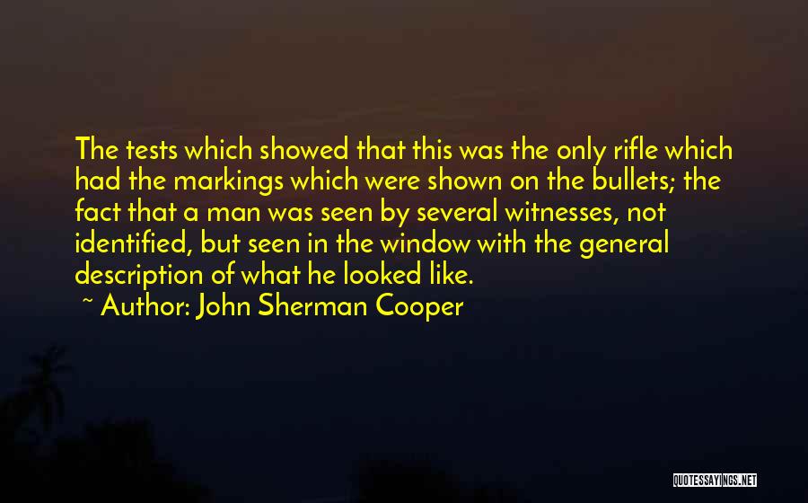John Sherman Cooper Quotes: The Tests Which Showed That This Was The Only Rifle Which Had The Markings Which Were Shown On The Bullets;