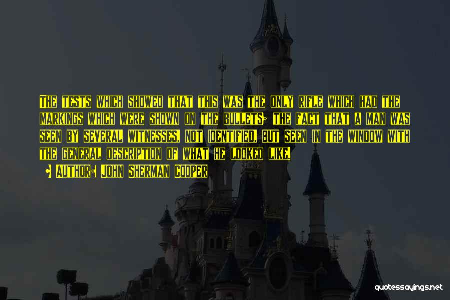 John Sherman Cooper Quotes: The Tests Which Showed That This Was The Only Rifle Which Had The Markings Which Were Shown On The Bullets;
