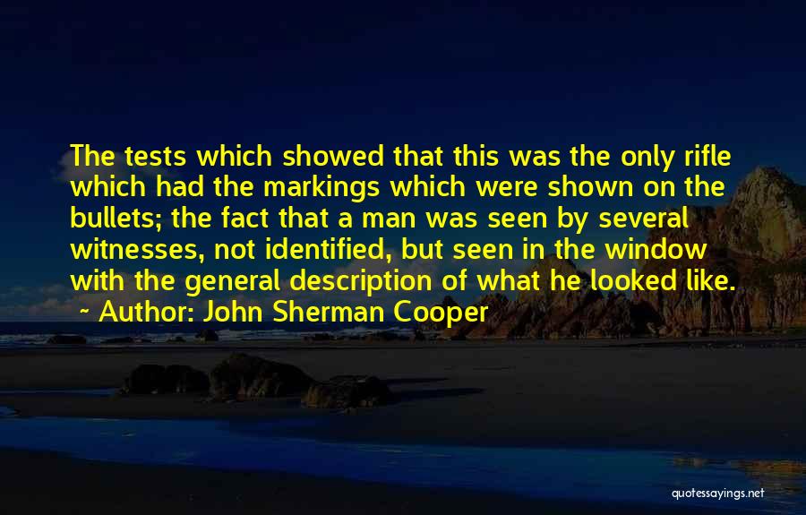 John Sherman Cooper Quotes: The Tests Which Showed That This Was The Only Rifle Which Had The Markings Which Were Shown On The Bullets;