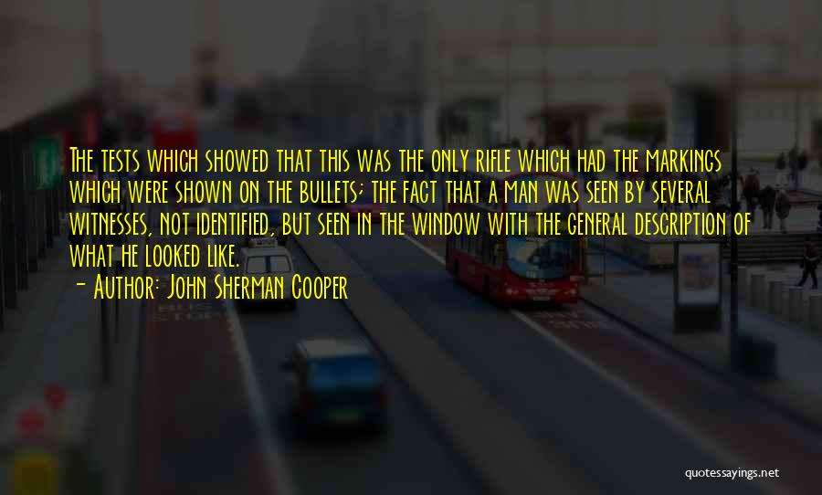 John Sherman Cooper Quotes: The Tests Which Showed That This Was The Only Rifle Which Had The Markings Which Were Shown On The Bullets;