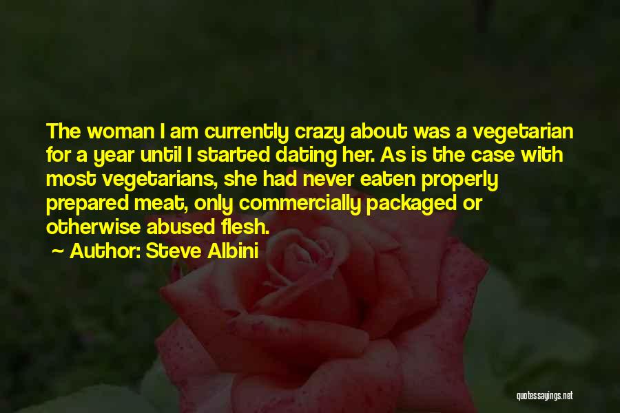 Steve Albini Quotes: The Woman I Am Currently Crazy About Was A Vegetarian For A Year Until I Started Dating Her. As Is