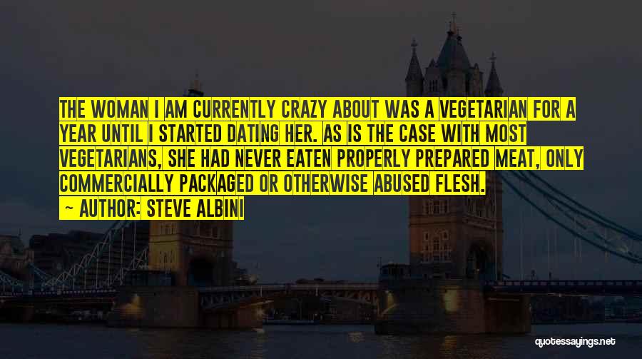 Steve Albini Quotes: The Woman I Am Currently Crazy About Was A Vegetarian For A Year Until I Started Dating Her. As Is