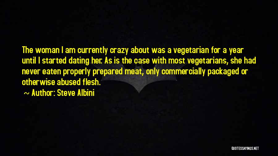 Steve Albini Quotes: The Woman I Am Currently Crazy About Was A Vegetarian For A Year Until I Started Dating Her. As Is