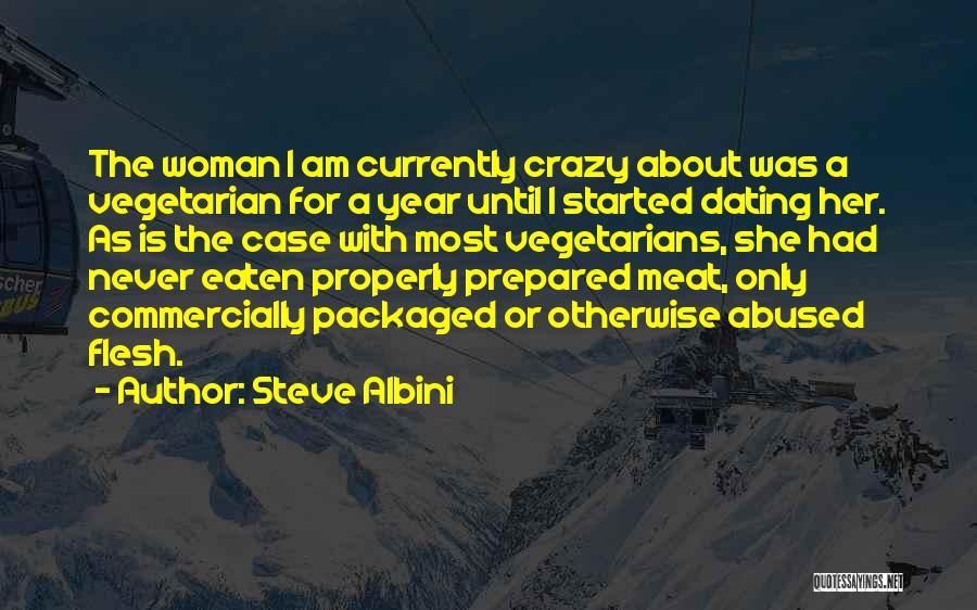 Steve Albini Quotes: The Woman I Am Currently Crazy About Was A Vegetarian For A Year Until I Started Dating Her. As Is