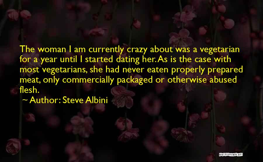 Steve Albini Quotes: The Woman I Am Currently Crazy About Was A Vegetarian For A Year Until I Started Dating Her. As Is