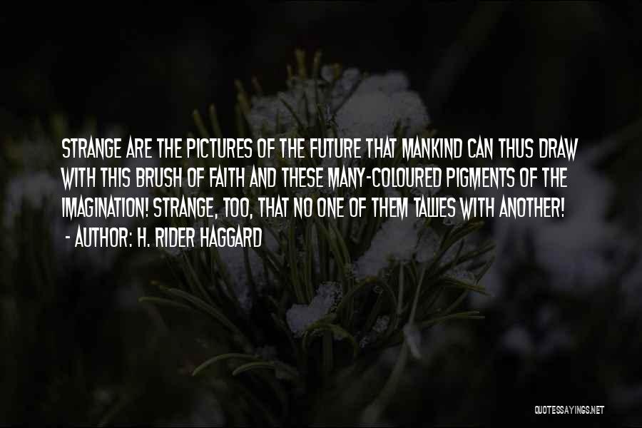 H. Rider Haggard Quotes: Strange Are The Pictures Of The Future That Mankind Can Thus Draw With This Brush Of Faith And These Many-coloured