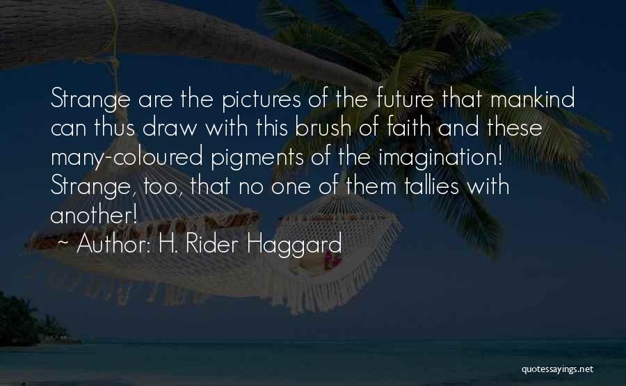 H. Rider Haggard Quotes: Strange Are The Pictures Of The Future That Mankind Can Thus Draw With This Brush Of Faith And These Many-coloured