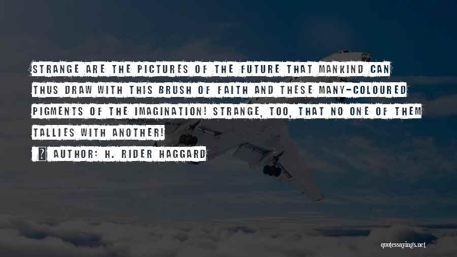 H. Rider Haggard Quotes: Strange Are The Pictures Of The Future That Mankind Can Thus Draw With This Brush Of Faith And These Many-coloured