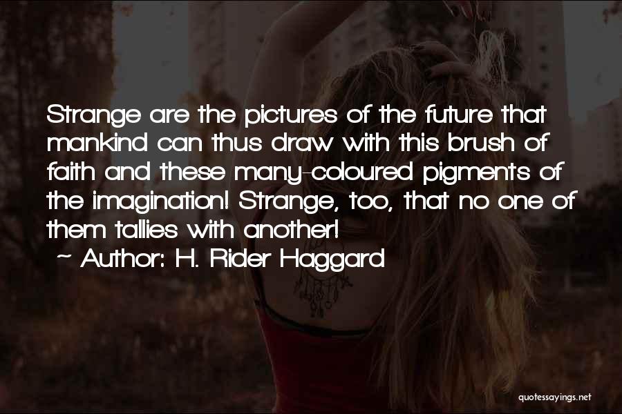 H. Rider Haggard Quotes: Strange Are The Pictures Of The Future That Mankind Can Thus Draw With This Brush Of Faith And These Many-coloured