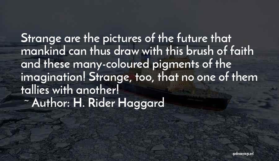 H. Rider Haggard Quotes: Strange Are The Pictures Of The Future That Mankind Can Thus Draw With This Brush Of Faith And These Many-coloured