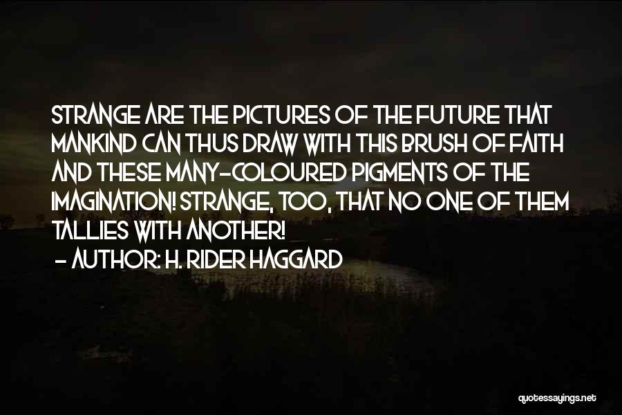 H. Rider Haggard Quotes: Strange Are The Pictures Of The Future That Mankind Can Thus Draw With This Brush Of Faith And These Many-coloured