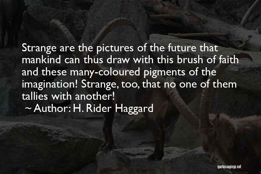 H. Rider Haggard Quotes: Strange Are The Pictures Of The Future That Mankind Can Thus Draw With This Brush Of Faith And These Many-coloured