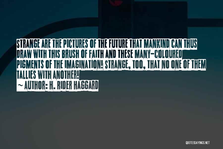 H. Rider Haggard Quotes: Strange Are The Pictures Of The Future That Mankind Can Thus Draw With This Brush Of Faith And These Many-coloured