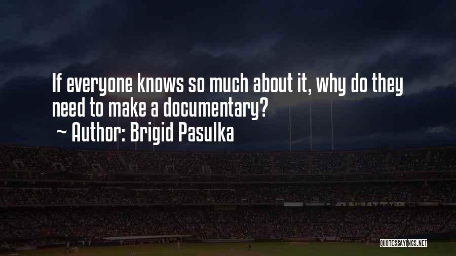 Brigid Pasulka Quotes: If Everyone Knows So Much About It, Why Do They Need To Make A Documentary?