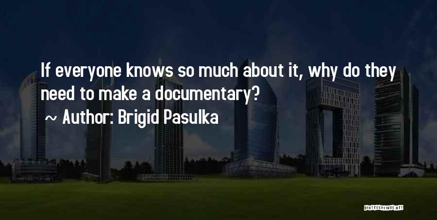 Brigid Pasulka Quotes: If Everyone Knows So Much About It, Why Do They Need To Make A Documentary?