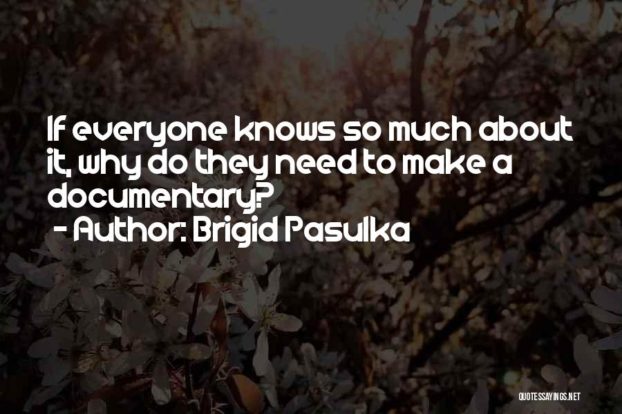 Brigid Pasulka Quotes: If Everyone Knows So Much About It, Why Do They Need To Make A Documentary?